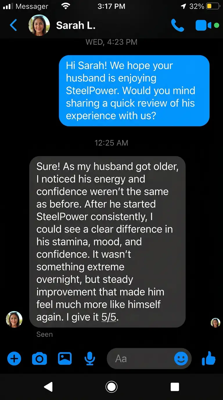 Sarah L. – Boston, USA | ⭐⭐⭐⭐⭐: As my husband got older, I noticed his energy and confidence weren’t the same as before. After he started taking SteelPower consistently, I could see a clear difference in his stamina, mood, and confidence. It wasn’t something extreme overnight, but steady improvement that made him feel much more like himself again.